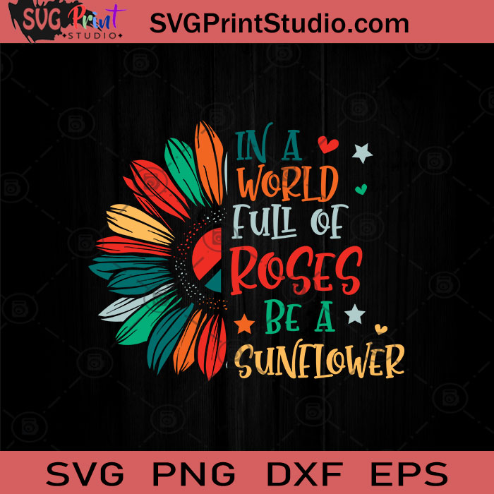 In A World Full Of Roses Be A Sunflower Svg Sunflower Hippie Svg