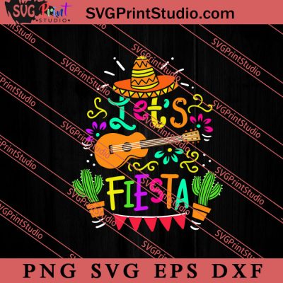 Let S Fiesta SVG Cinco De Mayo SVG Mexico SVG Fiesta Party SVG