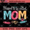 Blessed To Be Called Mom SVG, Mother Day SVG, Mom SVG, Mama SVG