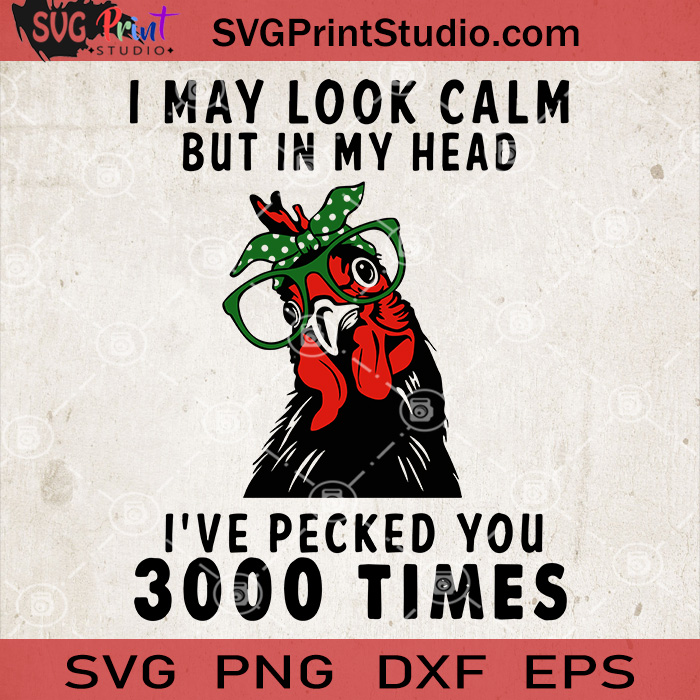 Download I May Look Calm But In My Head I Ve Pecked You 3000 Times Chicken Svg Svg Print Studio