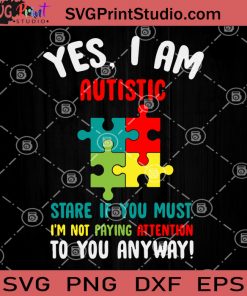 Yes I Am Autistic Stare If You Must I'm Not Paying Attention To You Anyway SVG