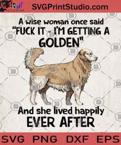 A Wise Woman Once Said Fuck It I'm Getting A Golden And She Lived Happily Ever After SVG, Dog SVG, Golden Retriever SVG