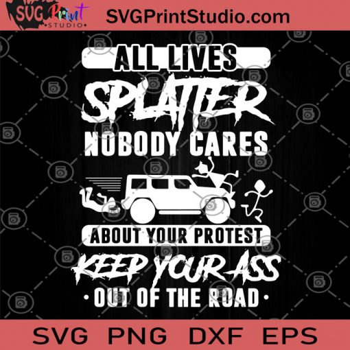 All Lives Splatter Nobody Cares About Your Protest Keep Your Ass Out Of The Road SVG, Expression SVG, Cricut SVG