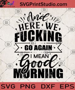Here We Fucking Good Morning SVG PNG EPS DXF Silhouette Cut Files