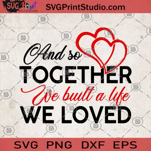 And So Together We Built A Life We Loved SVG, Wedding Anniversary SVG, Lover SVG, Heart SVG