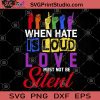 Be Kind When Hate Is Loud Love Must Not Be Silent SVG, Love SVG, Be Kind SVG