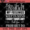 Before You Try To Hurt My Feelings Keeo In Mind I Don't Have Any And You Probably Do SVG, Funny Novelty SVG, My Feelings SVG, Coolest Gift SVG