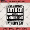 Being An Absentee Father Must Be Exhausting Hope You Have A Relaxing Father's Day SVG, Holiday SVG, Father's Day SVG