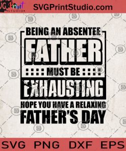 Being An Absentee Father Must Be Exhausting Hope You Have A Relaxing Father's Day SVG, Holiday SVG, Father's Day SVG