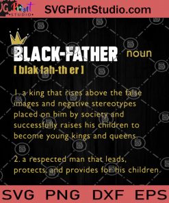 Black-Father A King That Rises Above The False Images And Negative Stereotypes Placed On Him By Society And Successfully Raises His Children To Become Young Kings And Queens, Family SVG, DAD 2020 SVG, Father's Day SVG