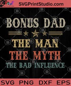 Bonus Dad The Man The Myth The Bad Influence SVG, Family SVG, Father's Day SVG