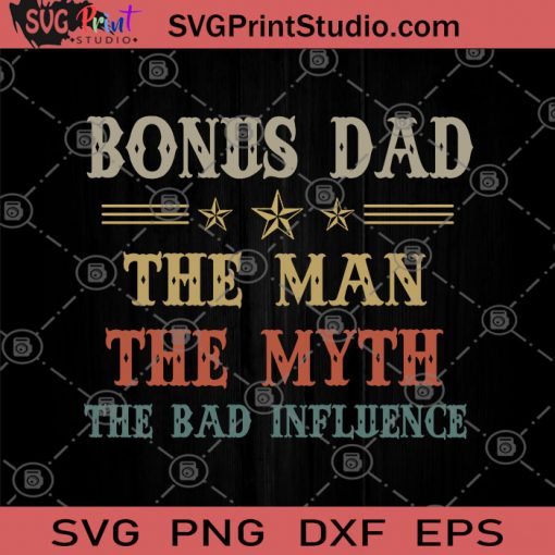 Bonus Dad The Man The Myth The Bad Influence SVG, Family SVG, Father's Day SVG
