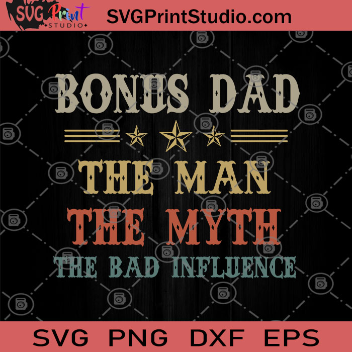 Download Bonus Dad The Man The Myth The Bad Influence SVG, Family SVG, Father's Day SVG - SVG Print Studio!