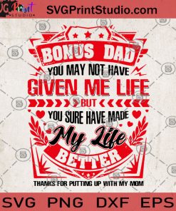 Bonus Dad You May Not Have Given Me Life But You Sure Have Made My Life Better SVG, Family SVG, Bonus Dad SVG, Gifts For Dad SVG