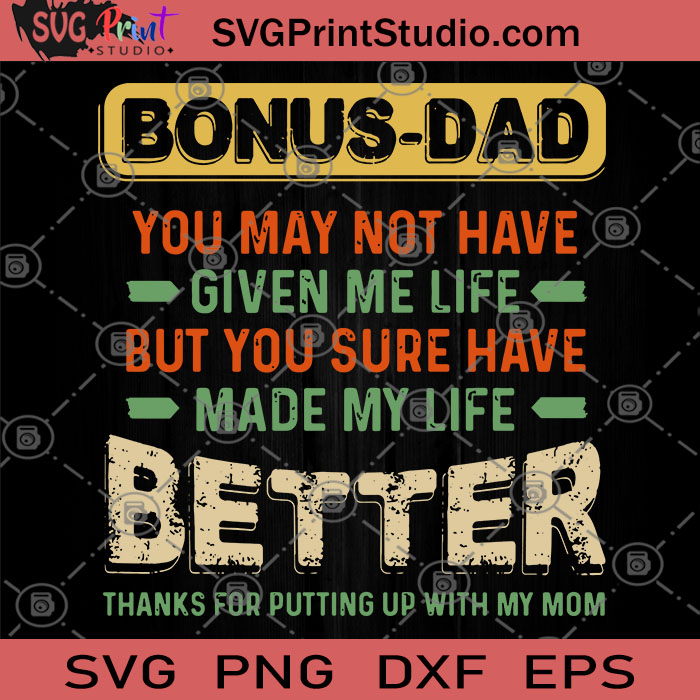Download Bonus Dad You May Not Have Given Me Life But You Sure Have Made My Life Better Thanks For Putting Svg My Father S Gifts Svg My Father S Svg Dad Svg Svg