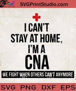 I Can't Stay At Home I'm A CNA SVG, We Fight When Others Can't Anymore SVG