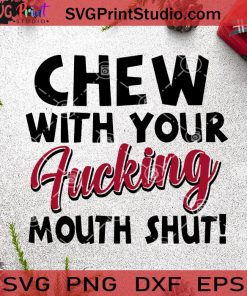 Chew With Your Fucking Mouth Shut SVG, Shut Up SVG, Fucking Mouth SVG, Chew SVG Cricut Digital Download, Instant Download