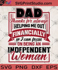Dad Thanks For Always Helping Me Out Financially So I Can Focus On Being An Independent Woman SVG, Dad SVG, Thanks Dad SVG, Gift For Dad SVG, Dad lover SVG