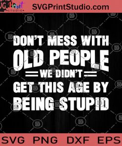Don't Mess With Old People We Didn't Get This Age By Being Stupid SVG, Old People SVG, Funny SVG, Stupid SVG, Humor SVG, Funny Saying SVG