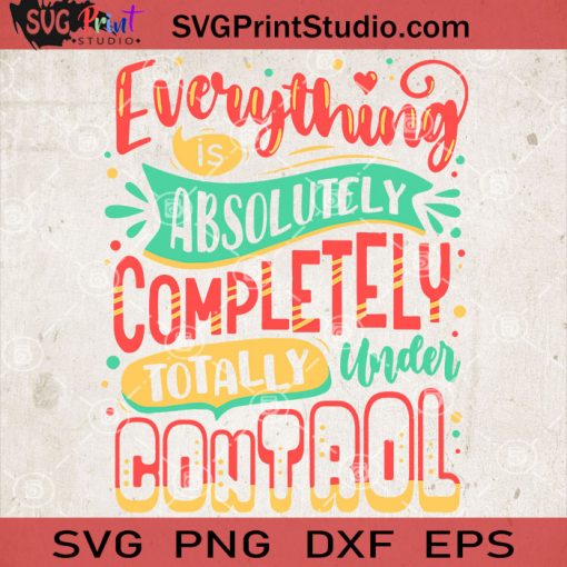 Everything Is Absolutely Completely Totally Under Control SVG, Funny Quote SVG, Cricut Digital Download
