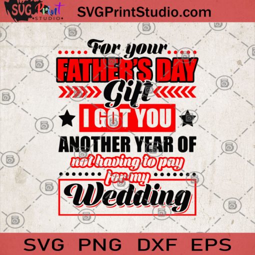 For Your Father's Day Gift I Got You Another Year Of Not Having To Pay For My Wedding SVG, Dad's gifts SVG, Funny SVG, Father's Day SVG, Father-In-Law Gift SVG, Gift For Dad, Dad SVG