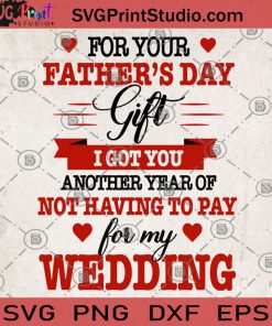 For Your Father's Day Gift I Got You Another Year Of Not Having To Pay For My Wedding SVG, Dad's Gifts SVG, Father's Day SVG, Father's SVG, Heart SVG
