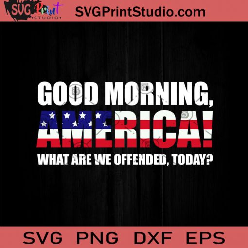 Good Morning America What Are We Offended Today SVG, America SVG, Cricut Digital Download