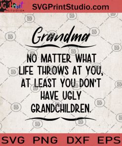Grandma No Matter What Life Throws At You, At Least You Don't Have Ugly Grandchildren SVG, Family SVG, Grandma SVG