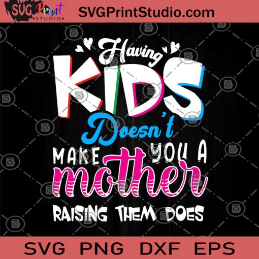 Having Kids Doesn't Make You A Mother Raising Them Does SVG, Mother SVG, Kids SVG, Family SVG