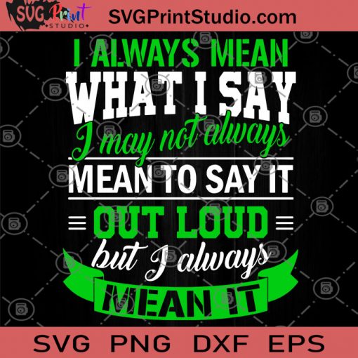 I Always Mean What I Say I May Not Always Mean To Say It Out Loud But I Always Mean It SVG, Funny SVG, Speak Loudly SVG, Humor SVG