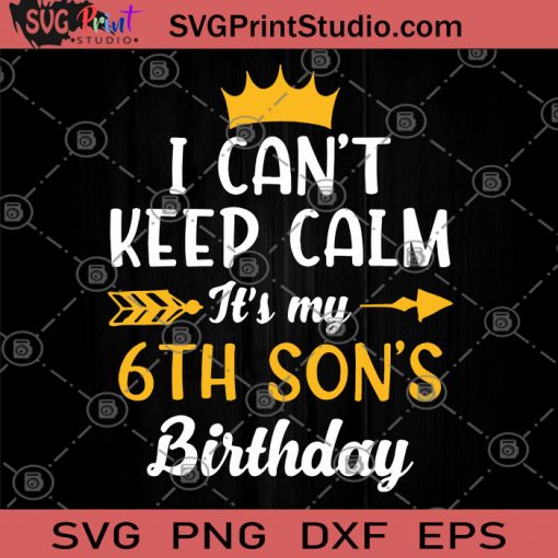 I Can't Keep Calm It's My 6th Son's Birthday SVG, Birthday SVG, Gift For Son, Children SVG