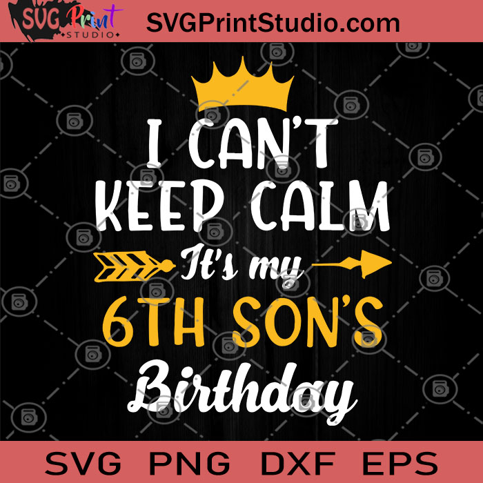 Download I Can T Keep Calm It S My 6th Son S Birthday Svg Birthday Svg Gift For Son Children Svg Svg Print Studio