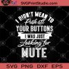 I Didn't Mean To Push All Your Buttons I Was Just Looking For Mute SVG, Funny SVG, Mute SVG, Humor SVG, Funny Saying