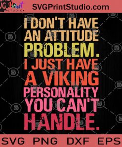 I Don't Have An Attitude Problem I Just Have A Viking Personality You Can't Handle SVG, Viking SVG, Attitude SVG