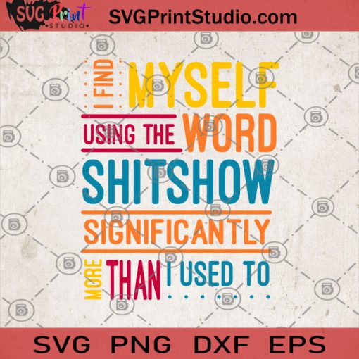 I Find Myself Using The Word Shitshow Significantly More Than I Used To SVG, Funny SVG, Shitshow SVG, Humor SVG, Gift SVG