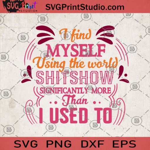 I Find Myself Using The World Shitshow Significantly More Than I Used To SVG, Funny SVG, Shitshow SVG, Humor SVG