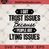 I Got Trust Issues Because People Got Lying Issues SVG, Funny SVG, People SVG