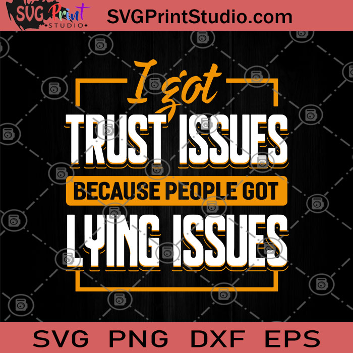 Download I Got Trust Issues Because People Got Lying Issues Svg Trust Svg Funny Svg Humor Svg Gift For Friend Svg Print Studio