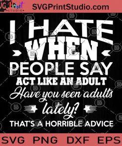 I Hate When People Say Act Like An Adult Have You Seen Adults SVG, Funny Quote SVG, People SVG