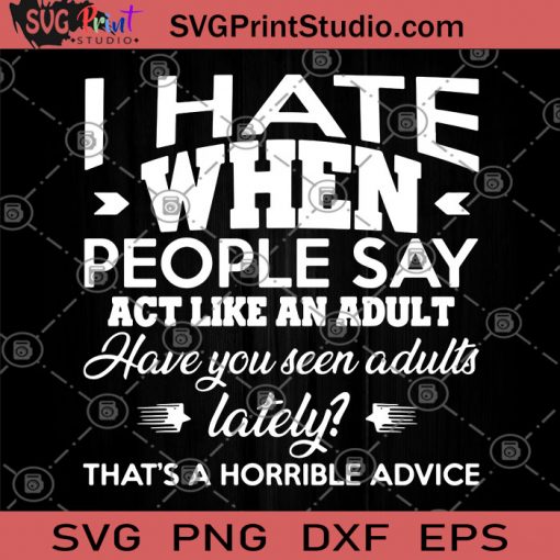 I Hate When People Say Act Like An Adult Have You Seen Adults SVG, Funny Quote SVG, People SVG