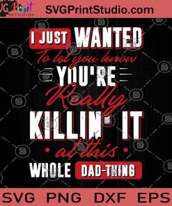 I Just Wanted To Let You Lenon You're Really Killin' It At This Whole Dad Thing SVG, Funny SVG, Humor SVG, Funny Saying SVG