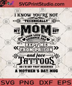 I Know You're Not Technically My Mom But Your Love And Guidance Has Kept Me From Prison And Face Tattoos So I'd Say That Deserves A Mother's Day Mug SVG, Mom SVG, Funny SVG, My Son SVG, Tattoos SVG, Mother's Day SVG