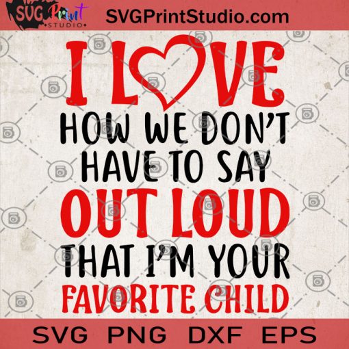 I Love How We Don't Have To Say Out Loud That I'm Your Favorite Child SVG, Child SVG, Love SVG