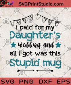 I Paid For My Daughter's Wedding And All i Got Was Thing Stupid Mug SVG, Gifts for weddings SVG, Daughter's SVG, Married Daughter SVG