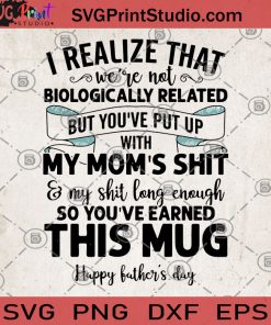 I Realize That Were Not Biologically Related But Youve Put Up With My Moms Shit And My Shit Long Enough So Youve Earned This Mug Happy Fathers Day SVG, Father's Day SVG, DAD 2020 SVG
