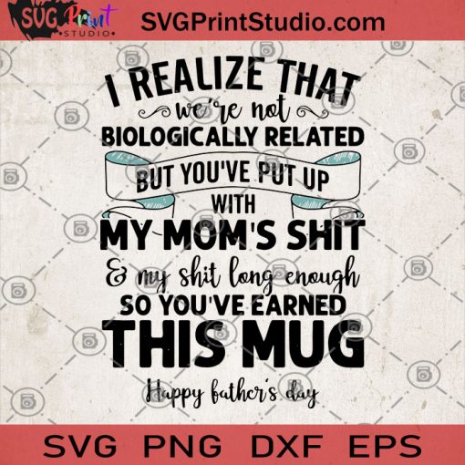 I Realize That We're Not Biologically Related But You've Put Up With My Mom's Shit And My Shit Long Enough So You've Earned This Mug Happy Father's Day SVG, Father's Day SVG, DAD 2020 SVG