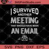 I Survived Another Meeting That Should Have Been An Email SVG, Gift Colleagues SVG, Funny Office SVG, Funny Work SVG, Easy Email SVG