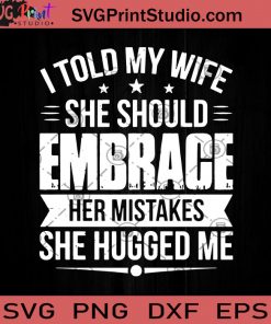 I Told My Wife She Should Embrace Her Mistakes She Hugged Me SVG, Family SVG, Wife SVG, Cricut Digital Download