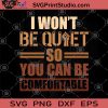 I Won't Be Quiet So You Can Be Comfortable SVG, Black Lives Matter SVG