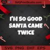 I'm So Good Santa Came Twice SVG, Santa Claus SVG, Christmas SVG, Merry Christmas SVG Cricut Digital Download, Instant Download